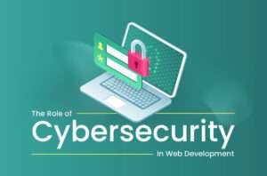 The Role of Cybersecurity in Web Development